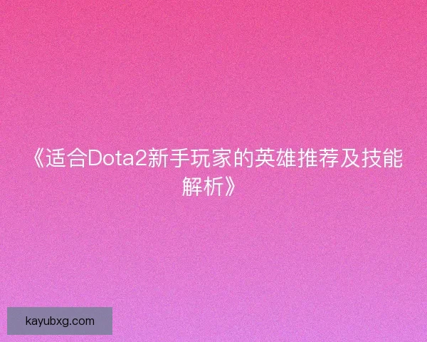 《适合Dota2新手玩家的英雄推荐及技能解析》