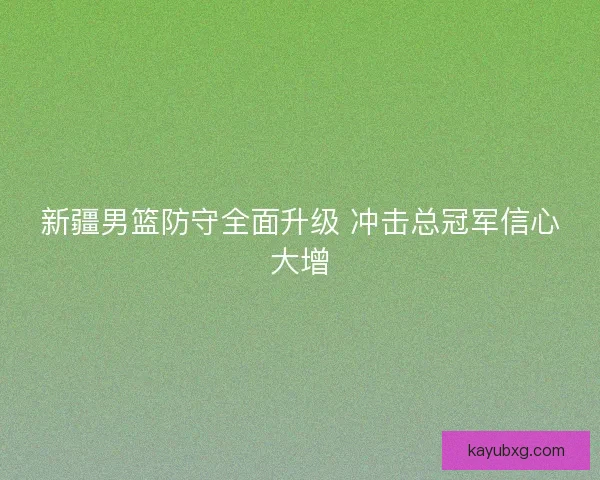 新疆男篮防守全面升级 冲击总冠军信心大增