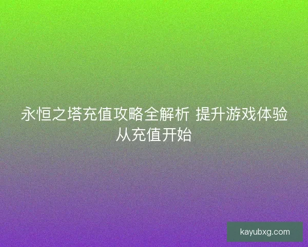 永恒之塔充值攻略全解析 提升游戏体验从充值开始