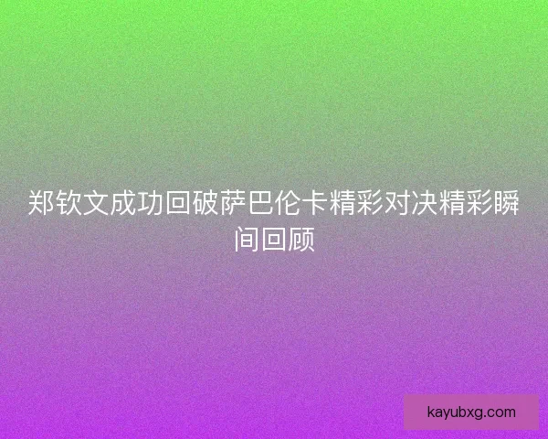 郑钦文成功回破萨巴伦卡精彩对决精彩瞬间回顾