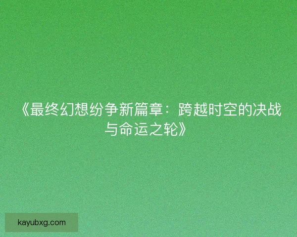 《最终幻想纷争新篇章：跨越时空的决战与命运之轮》
