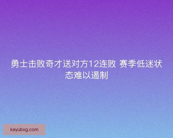 勇士击败奇才送对方12连败 赛季低迷状态难以遏制