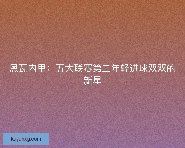 恩瓦内里：五大联赛第二年轻进球双双的新星