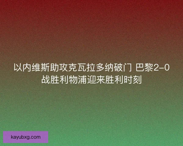以内维斯助攻克瓦拉多纳破门 巴黎2-0战胜利物浦迎来胜利时刻