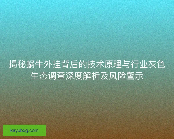 揭秘蜗牛外挂背后的技术原理与行业灰色生态调查深度解析及风险警示