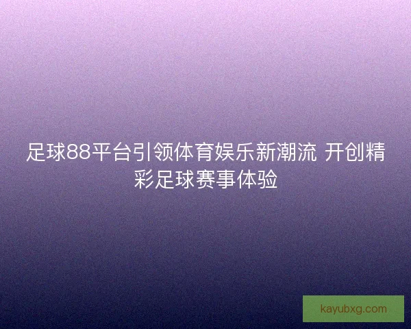 足球88平台引领体育娱乐新潮流 开创精彩足球赛事体验