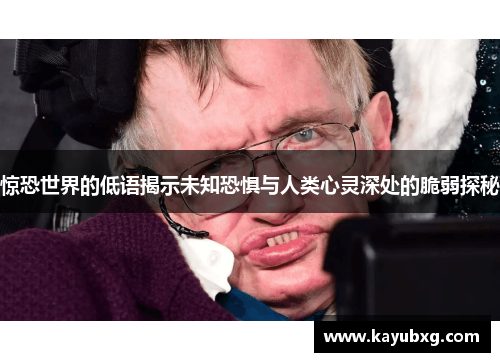 惊恐世界的低语揭示未知恐惧与人类心灵深处的脆弱探秘